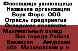 Фасовщица-укаповщица › Название организации ­ Ворк Форс, ООО › Отрасль предприятия ­ Складское хозяйство › Минимальный оклад ­ 25 000 - Все города Работа » Вакансии   . Амурская обл.,Мазановский р-н